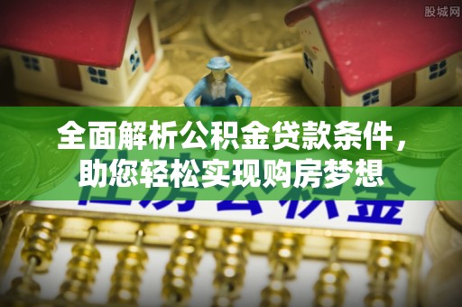 瑞芳全面解析公积金贷款条件，助您轻松实现购房梦想