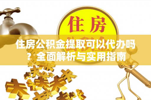 瑞芳住房公积金提取可以代办吗？全面解析与实用指南
