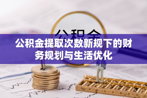 瑞芳公积金提取次数新规下的财务规划与生活优化