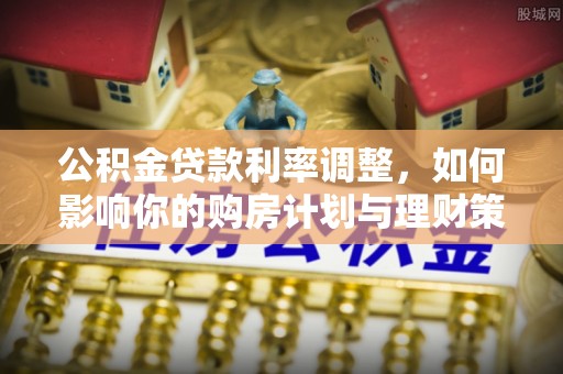 瑞芳公积金贷款利率调整，如何影响你的购房计划与理财策略