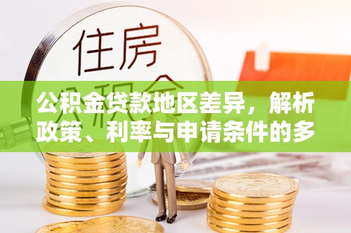 瑞芳公积金贷款地区差异，解析政策、利率与申请条件的多维影响