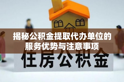 瑞芳揭秘公积金提取代办单位的服务优势与注意事项