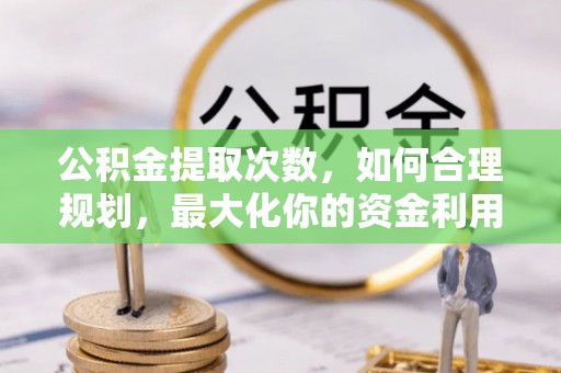 瑞芳公积金提取次数，如何合理规划，最大化你的资金利用