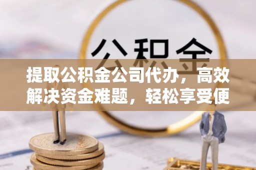 瑞芳提取公积金公司代办，高效解决资金难题，轻松享受便捷服务