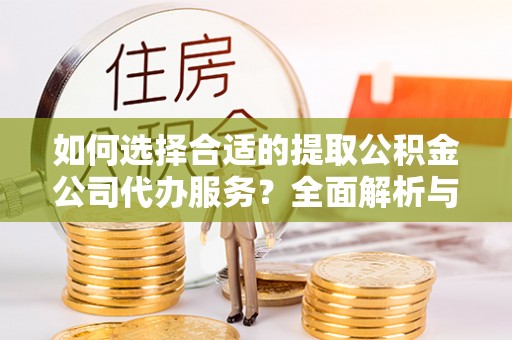 瑞芳如何选择合适的提取公积金公司代办服务？全面解析与建议