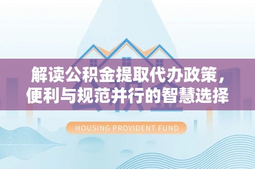 瑞芳解读公积金提取代办政策，便利与规范并行的智慧选择
