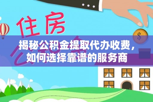 瑞芳揭秘公积金提取代办收费，如何选择靠谱的服务商