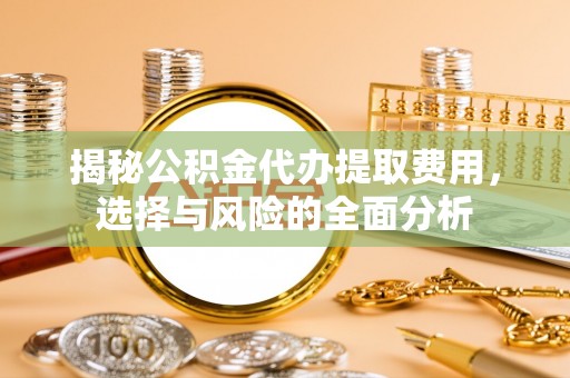 瑞芳揭秘公积金代办提取费用，选择与风险的全面分析