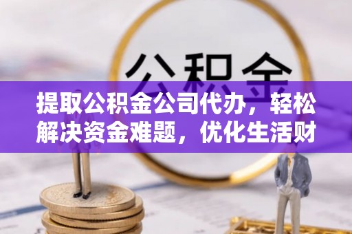 瑞芳提取公积金公司代办，轻松解决资金难题，优化生活财务管理