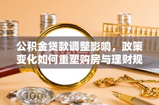 瑞芳公积金贷款调整影响，政策变化如何重塑购房与理财规划