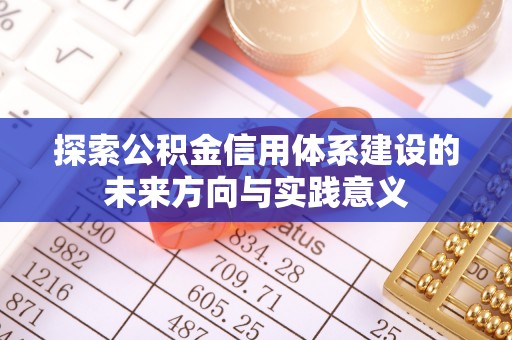 瑞芳探索公积金信用体系建设的未来方向与实践意义