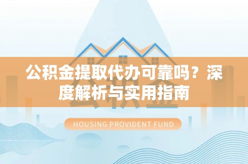 瑞芳公积金提取代办可靠吗？深度解析与实用指南