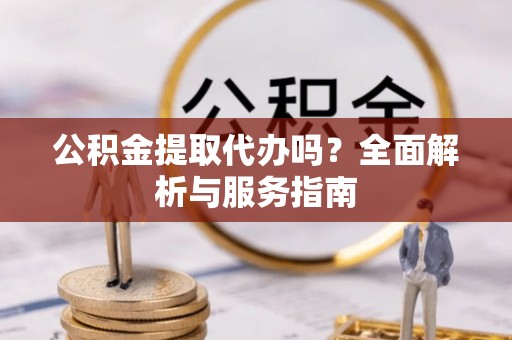 瑞芳公积金提取代办吗？全面解析与服务指南