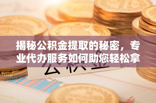 瑞芳揭秘公积金提取的秘密，专业代办服务如何助您轻松拿钱
