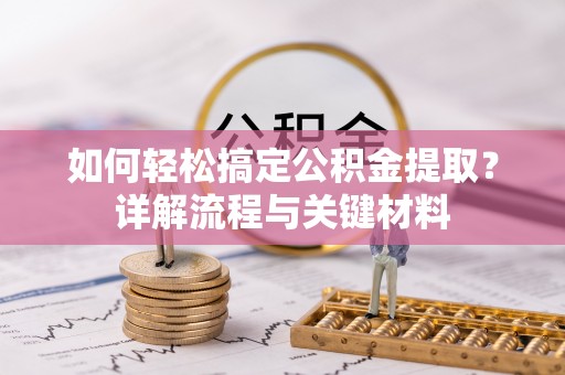 瑞芳如何轻松搞定公积金提取？详解流程与关键材料