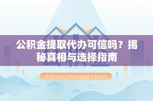 瑞芳公积金提取代办可信吗？揭秘真相与选择指南