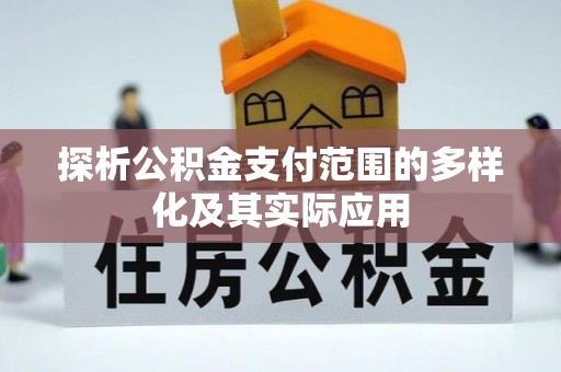 瑞芳探析公积金支付范围的多样化及其实际应用
