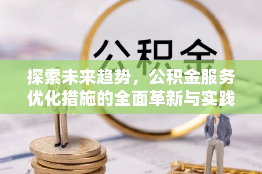 瑞芳探索未来趋势，公积金服务优化措施的全面革新与实践