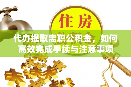 瑞芳代办提取离职公积金，如何高效完成手续与注意事项