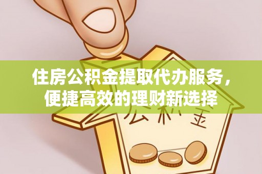 瑞芳住房公积金提取代办服务，便捷高效的理财新选择