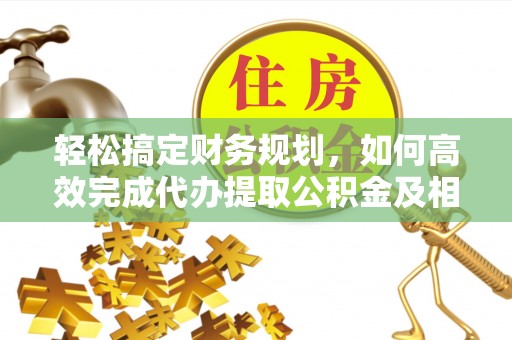 瑞芳轻松搞定财务规划，如何高效完成代办提取公积金及相关事务