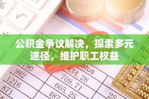 瑞芳公积金争议解决，探索多元途径，维护职工权益