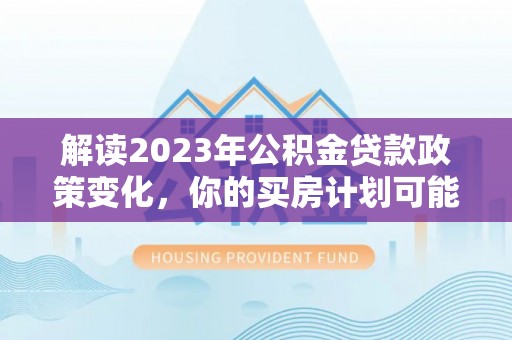 瑞芳解读2023年公积金贷款政策变化，你的买房计划可能需要重新规划