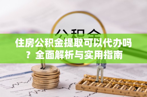 瑞芳住房公积金提取可以代办吗？全面解析与实用指南