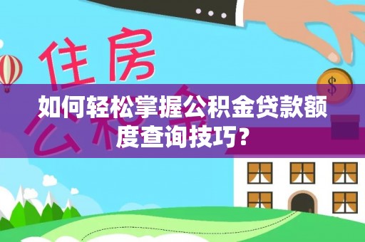 瑞芳如何轻松掌握公积金贷款额度查询技巧？