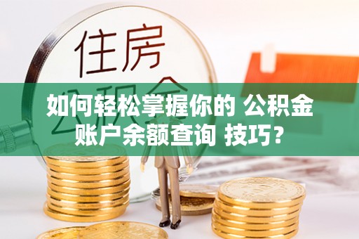 瑞芳如何轻松掌握你的 公积金账户余额查询 技巧？