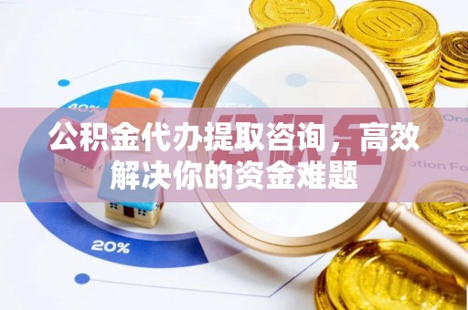 瑞芳公积金代办提取咨询，高效解决你的资金难题