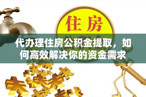 瑞芳代办理住房公积金提取，如何高效解决你的资金需求