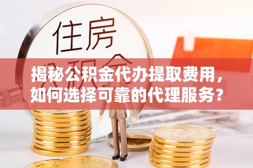瑞芳揭秘公积金代办提取费用，如何选择可靠的代理服务？