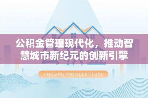 瑞芳公积金管理现代化，推动智慧城市新纪元的创新引擎
