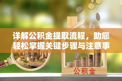 瑞芳详解公积金提取流程，助您轻松掌握关键步骤与注意事项