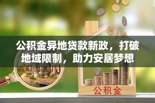 瑞芳公积金异地贷款新政，打破地域限制，助力安居梦想