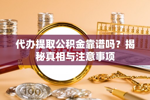 瑞芳代办提取公积金靠谱吗？揭秘真相与注意事项